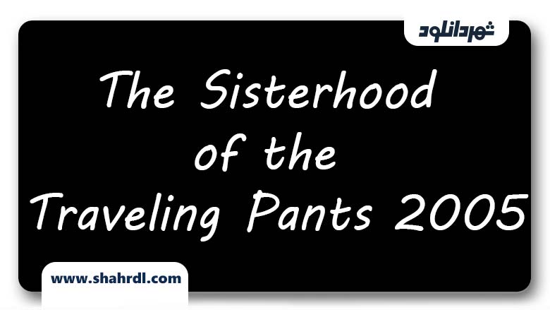 دانلود فیلم The Sisterhood of the Traveling Pants 2005 |خواهری از سفر آرزوها|